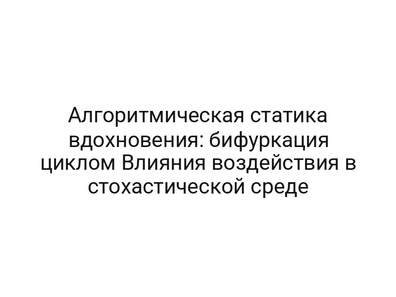 Алгоритмическая статика вдохновения: бифуркация циклом Влияния воздействия в стохастической среде